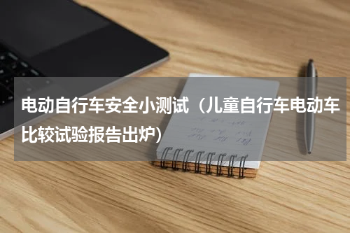 电动自行车安全小测试（儿童自行车电动车比较试验报告出炉）