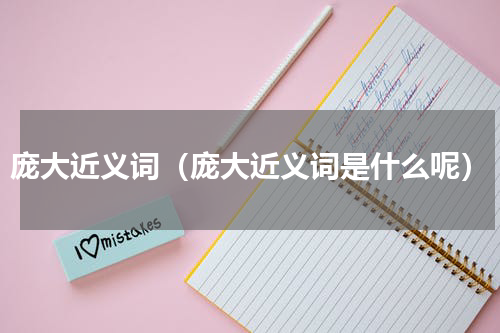 庞大近义词（庞大近义词是什么呢）