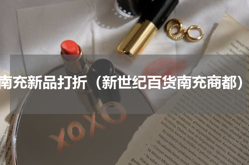 南充新品打折（新世纪百货南充商都）