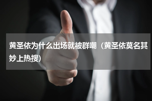 黄圣依为什么出场就被群嘲（黄圣依莫名其妙上热搜）