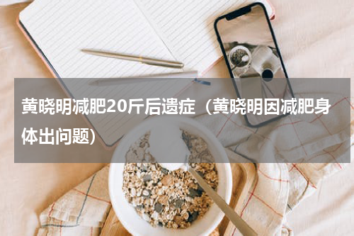 黄晓明减肥20斤后遗症（黄晓明因减肥身体出问题）