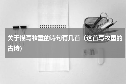 关于描写牧童的诗句有几首（这首写牧童的古诗）