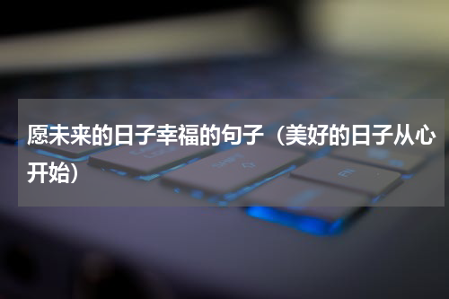 愿未来的日子幸福的句子（美好的日子从心开始）