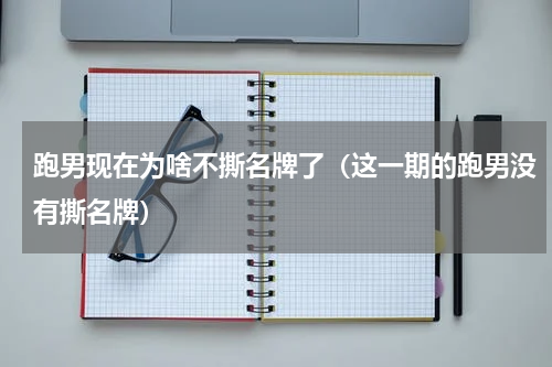 跑男现在为啥不撕名牌了（这一期的跑男没有撕名牌）