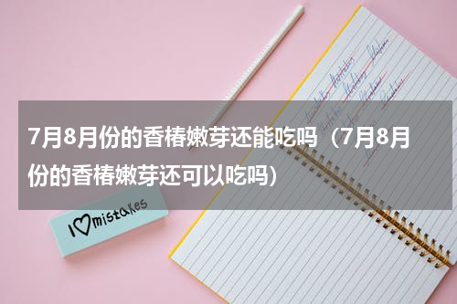 7月8月份的香椿嫩芽还能吃吗（7月8月份的香椿嫩芽还可以吃吗）