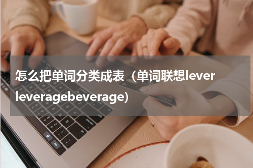 怎么把单词分类成表（单词联想leverleveragebeverage）