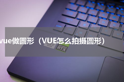 vue做圆形（VUE怎么拍摄圆形）