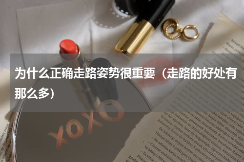 为什么正确走路姿势很重要（走路的好处有那么多）