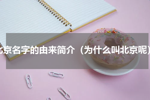 北京名字的由来简介（为什么叫北京呢）