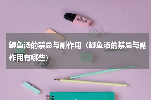 鲫鱼汤的禁忌与副作用（鲫鱼汤的禁忌与副作用有哪些）