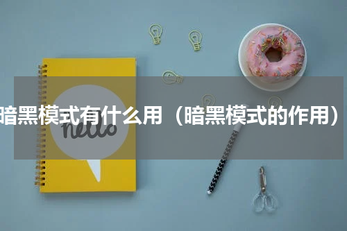 暗黑模式有什么用（暗黑模式的作用）