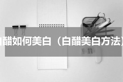 白醋如何美白（白醋美白方法）
