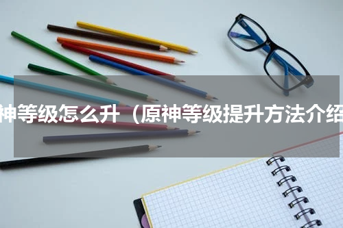 原神等级怎么升（原神等级提升方法介绍）