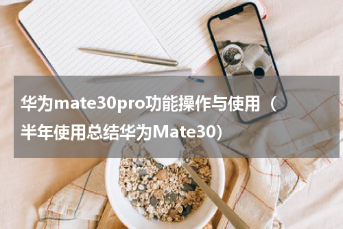 华为mate30pro功能操作与使用（半年使用总结华为Mate30）