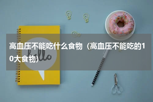 高血压不能吃什么食物（高血压不能吃的10大食物）