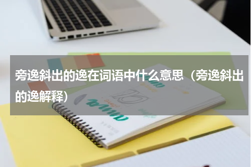 旁逸斜出的逸在词语中什么意思（旁逸斜出的逸解释）