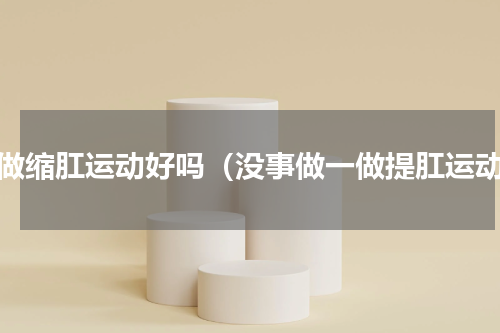 常做缩肛运动好吗（没事做一做提肛运动）