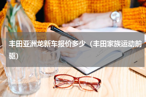 丰田亚洲龙新车报价多少（丰田家族运动前驱）