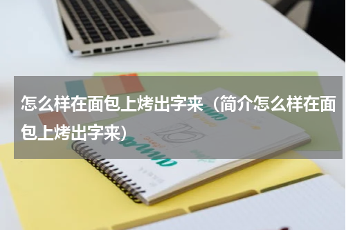 怎么样在面包上烤出字来（简介怎么样在面包上烤出字来）
