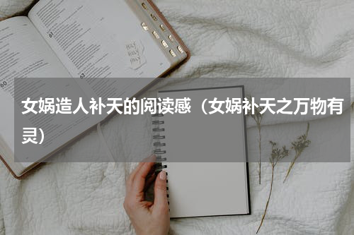 女娲造人补天的阅读感（女娲补天之万物有灵）