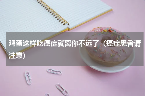 鸡蛋这样吃癌症就离你不远了（癌症患者请注意）