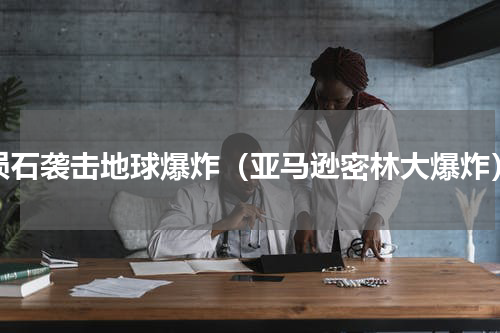 陨石袭击地球爆炸（亚马逊密林大爆炸）