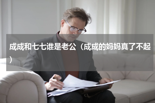 成成和七七谁是老公（成成的妈妈真了不起）