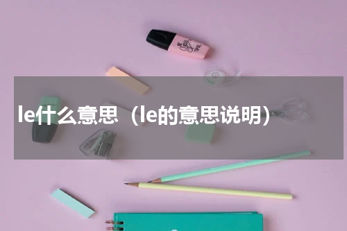 le什么意思（le的意思说明）