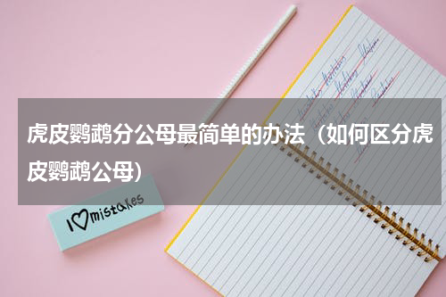 虎皮鹦鹉分公母最简单的办法（如何区分虎皮鹦鹉公母）