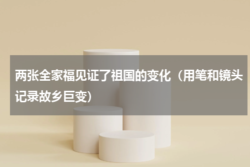 两张全家福见证了祖国的变化（用笔和镜头记录故乡巨变）