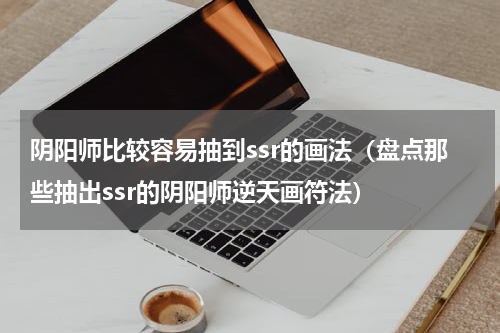 阴阳师比较容易抽到ssr的画法（盘点那些抽出ssr的阴阳师逆天画符法）