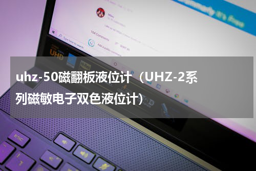uhz-50磁翻板液位计（UHZ-2系列磁敏电子双色液位计）