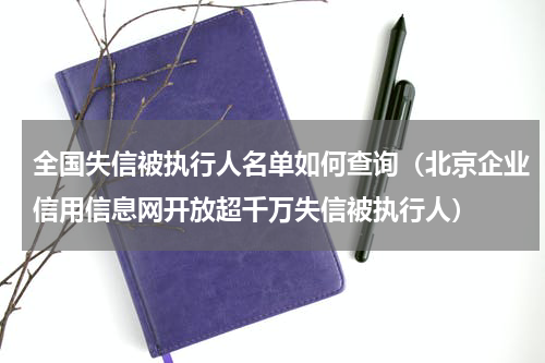 全国失信被执行人名单如何查询（北京企业信用信息网开放超千万失信被执行人）