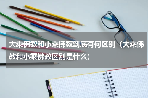 大乘佛教和小乘佛教到底有何区别（大乘佛教和小乘佛教区别是什么）