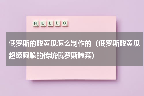 俄罗斯的酸黄瓜怎么制作的（俄罗斯酸黄瓜超级爽脆的传统俄罗斯腌菜）