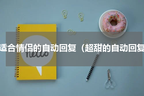 很适合情侣的自动回复（超甜的自动回复）
