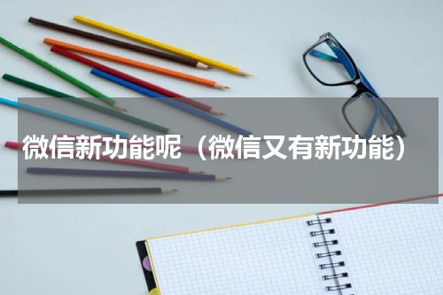 微信新功能呢（微信又有新功能）