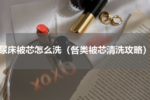尿床被芯怎么洗（各类被芯清洗攻略）