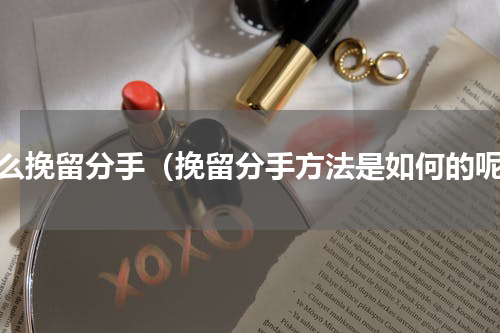怎么挽留分手（挽留分手方法是如何的呢）