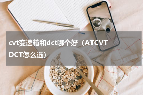cvt变速箱和dct哪个好（ATCVTDCT怎么选）
