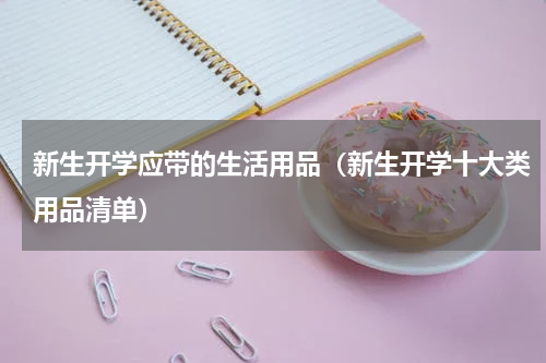 新生开学应带的生活用品（新生开学十大类用品清单）