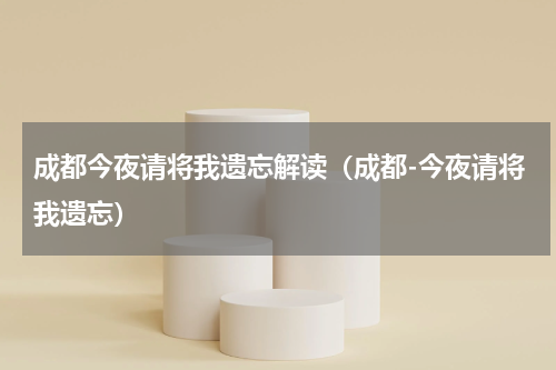 成都今夜请将我遗忘解读（成都-今夜请将我遗忘）