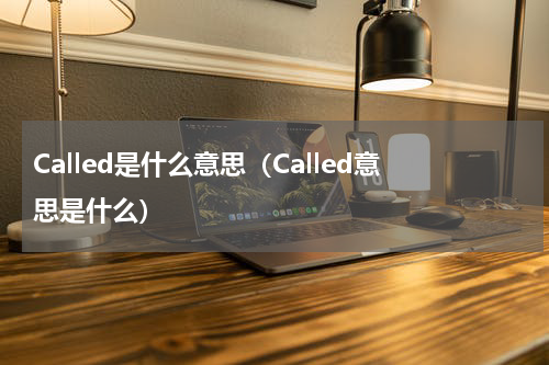 Called是什么意思（Called意思是什么）