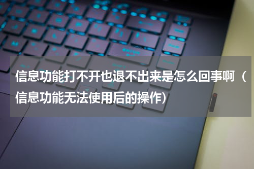信息功能打不开也退不出来是怎么回事啊（信息功能无法使用后的操作）