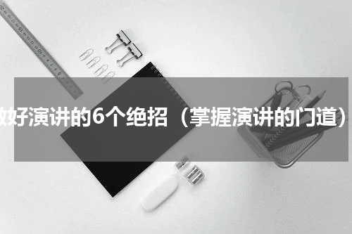 做好演讲的6个绝招（掌握演讲的门道）