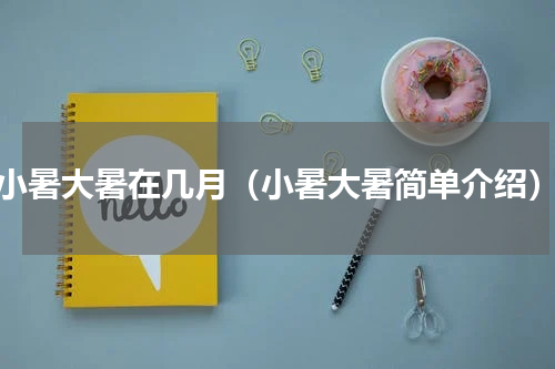 小暑大暑在几月（小暑大暑简单介绍）