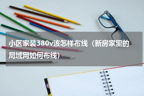 小区家装380v该怎样布线（新房家里的局域网如何布线）