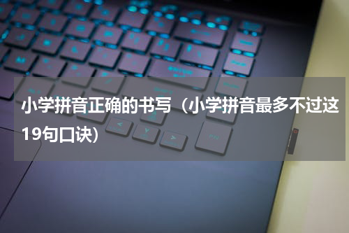 小学拼音正确的书写（小学拼音最多不过这19句口诀）