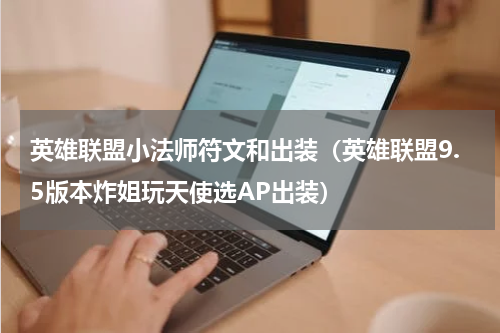 英雄联盟小法师符文和出装（英雄联盟9.5版本炸姐玩天使选AP出装）