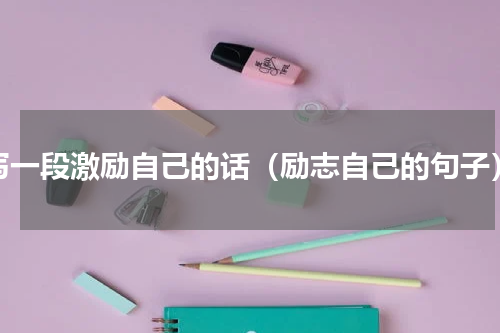 写一段激励自己的话（励志自己的句子）